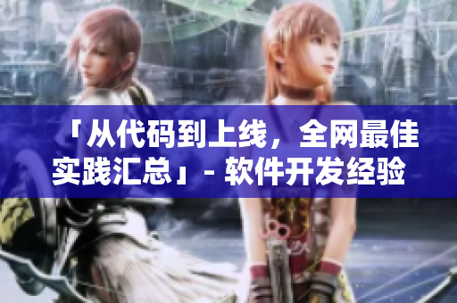「從代碼到上線，全網(wǎng)最佳實(shí)踐匯總」- 軟件開(kāi)發(fā)經(jīng)驗(yàn)分享