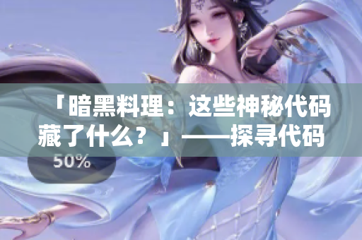 「暗黑料理：這些神秘代碼藏了什么？」——探尋代碼中的神秘世界
