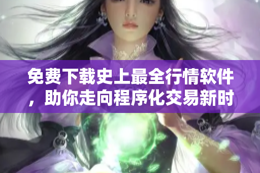 免費(fèi)下載史上最全行情軟件,助你走向程序化交易新時代 免費(fèi)下載史上最全行情軟件,助你走向程序化交易新時代