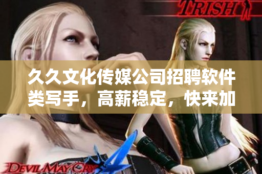 久久文化傳媒公司招聘軟件類(lèi)寫(xiě)手，高薪穩(wěn)定，快來(lái)加入我們！