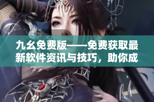 九幺免費(fèi)版——免費(fèi)獲取最新軟件資訊與技巧，助你成為軟件開發(fā)達(dá)人！