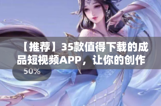 【推薦】35款值得下載的成品短視頻APP，讓你的創(chuàng)作更加出色！