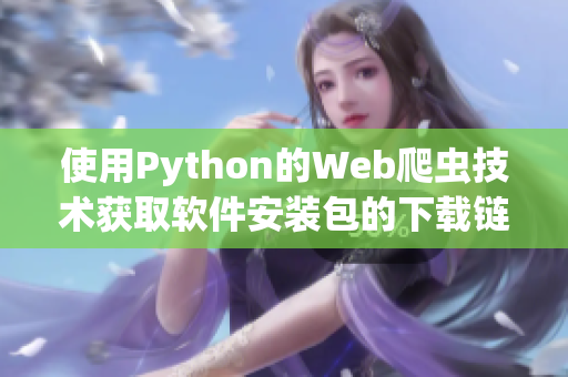 使用Python的Web爬蟲(chóng)技術(shù)獲取軟件安裝包的下載鏈接