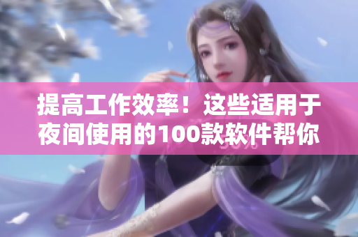 提高工作效率！這些適用于夜間使用的100款軟件幫你更高效地開發(fā)、調(diào)試和寫作
