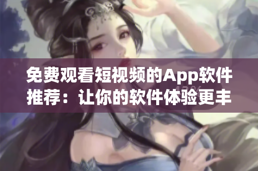 免費觀看短視頻的App軟件推薦：讓你的軟件體驗更豐富！