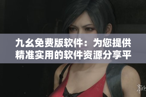 九幺免費(fèi)版軟件：為您提供精準(zhǔn)實(shí)用的軟件資源分享平臺(tái)
