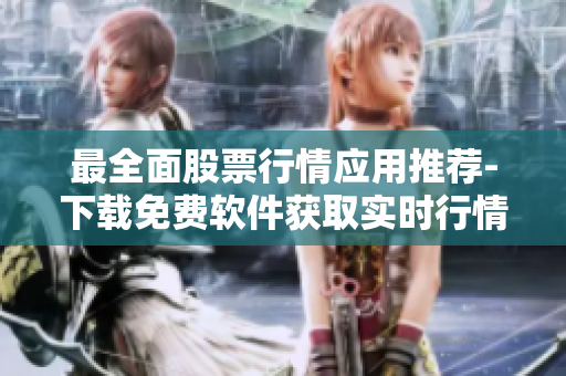 最全面股票行情應(yīng)用推薦-下載免費(fèi)軟件獲取實(shí)時(shí)行情信息 最全面股票行情應(yīng)用推薦-下載免費(fèi)軟件獲取實(shí)時(shí)行情信息
