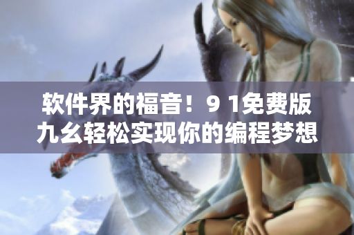 軟件界的福音！9 1免費(fèi)版九幺輕松實(shí)現(xiàn)你的編程夢(mèng)想！