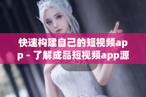快速構(gòu)建自己的短視頻app - 了解成品短視頻app源碼的優(yōu)勢(shì)
