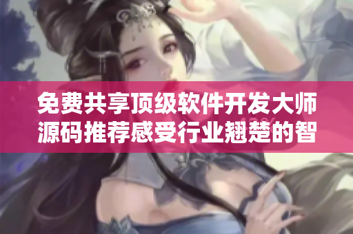 免費(fèi)共享頂級(jí)軟件開發(fā)大師源碼推薦感受行業(yè)翹楚的智慧教誨.
