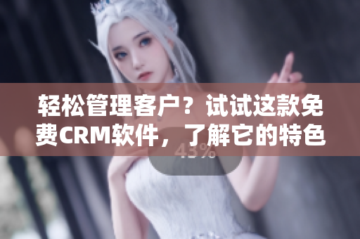 輕松管理客戶？試試這款免費(fèi)CRM軟件，了解它的特色功能！