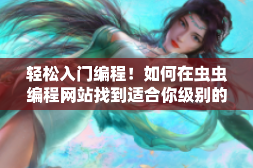 輕松入門編程！如何在蟲蟲編程網(wǎng)站找到適合你級別的編程漫畫？