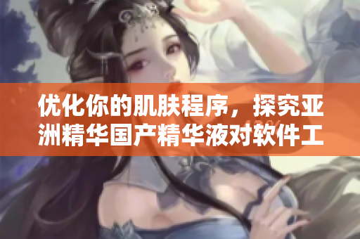 優(yōu)化你的肌膚程序，探究亞洲精華國產(chǎn)精華液對軟件工程師的護膚奇效