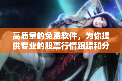 高質(zhì)量的免費(fèi)軟件,為你提供專業(yè)的股票行情跟蹤和分析 高質(zhì)量的免費(fèi)軟件,為你提供專業(yè)的股票行情跟蹤和分析