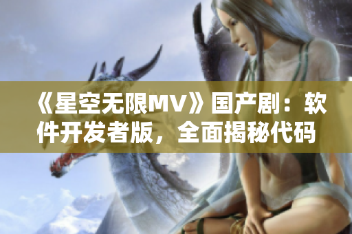 《星空無限MV》國產(chǎn)?。很浖_發(fā)者版，全面揭秘代碼背后的故事