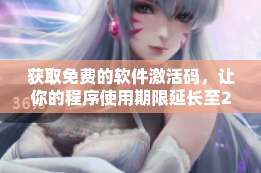 獲取免費(fèi)的軟件激活碼，讓你的程序使用期限延長(zhǎng)至2023！