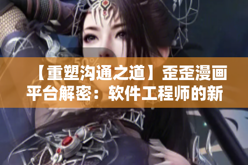 【重塑溝通之道】歪歪漫畫平臺(tái)解密：軟件工程師的新生態(tài)