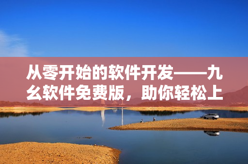從零開始的軟件開發(fā)——九幺軟件免費版，助你輕松上手