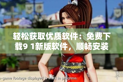 輕松獲取優(yōu)質(zhì)軟件：免費下載9 1新版軟件，順暢安裝革新特性