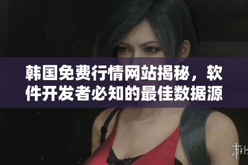 韓國免費行情網(wǎng)站揭秘，軟件開發(fā)者必知的最佳數(shù)據(jù)源