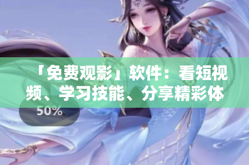 「免費(fèi)觀影」軟件：看短視頻、學(xué)習(xí)技能、分享精彩體驗(yàn)