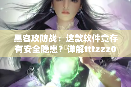 黑客攻防戰(zhàn)：這款軟件竟存有安全隱患？詳解tttzzz07du事件追蹤