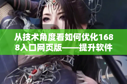 從技術(shù)角度看如何優(yōu)化1688入口網(wǎng)頁版——提升軟件采購效率