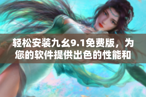輕松安裝九幺9.1免費(fèi)版，為您的軟件提供出色的性能和功能