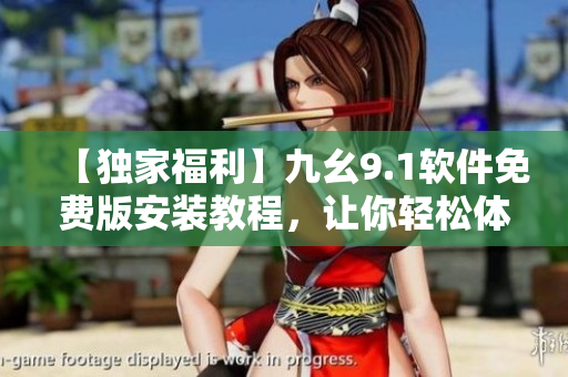 【獨(dú)家福利】九幺9.1軟件免費(fèi)版安裝教程，讓你輕松體驗(yàn)高效編程！