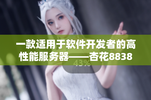 一款適用于軟件開發(fā)者的高性能服務(wù)器——杏花8838.T 一款適用于軟件開發(fā)者的高性能服務(wù)器——杏花8838.T