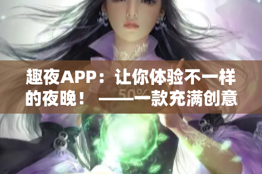 趣夜APP：讓你體驗(yàn)不一樣的夜晚！ ——一款充滿創(chuàng)意和樂趣的軟件