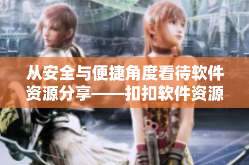 從安全與便捷角度看待軟件資源分享——扣扣軟件資源利與弊