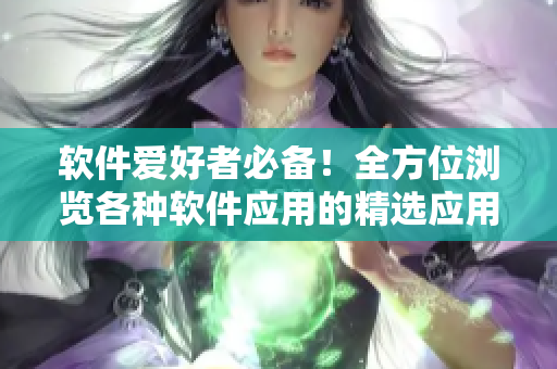軟件愛好者必備！全方位瀏覽各種軟件應(yīng)用的精選應(yīng)用匯總大全