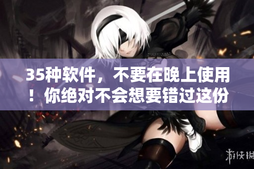 35種軟件，不要在晚上使用！你絕對(duì)不會(huì)想要錯(cuò)過這份清單！