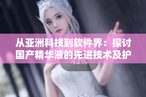 從亞洲科技到軟件界：探討國產(chǎn)精華液的先進技術(shù)及護膚效果