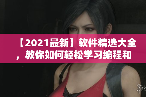 【2021最新】軟件精選大全，教你如何輕松學(xué)習(xí)編程和開發(fā)技術(shù)！