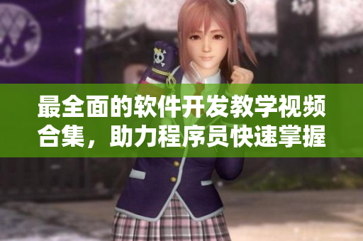 最全面的軟件開發(fā)教學視頻合集，助力程序員快速掌握軟件開發(fā)技能