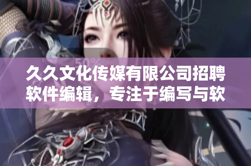 久久文化傳媒有限公司招聘軟件編輯，專注于編寫與軟件開發(fā)相關的文章