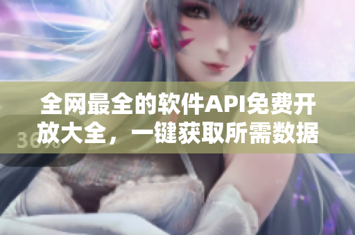 全網(wǎng)最全的軟件API免費(fèi)開(kāi)放大全，一鍵獲取所需數(shù)據(jù)！