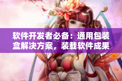 軟件開發(fā)者必備：通用包裝盒解決方案，裝載軟件成果，加速上市進(jìn)程