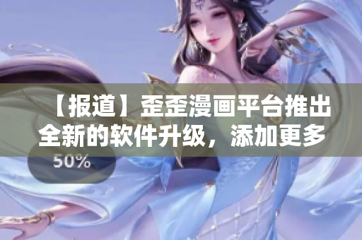 【報(bào)道】歪歪漫畫平臺(tái)推出全新的軟件升級(jí)，添加更多實(shí)用功能
