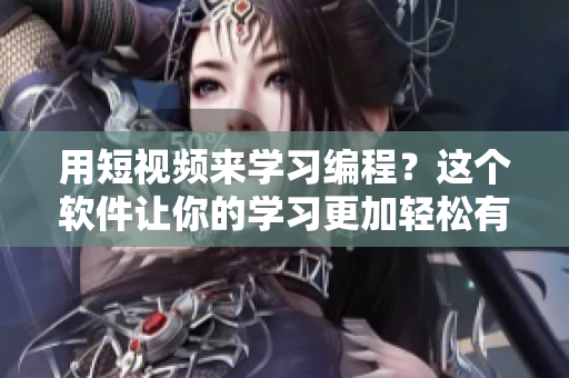 用短視頻來(lái)學(xué)習(xí)編程？這個(gè)軟件讓你的學(xué)習(xí)更加輕松有效！