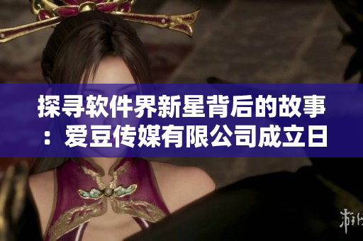 探尋軟件界新星背后的故事：愛豆傳媒有限公司成立日期揭秘！