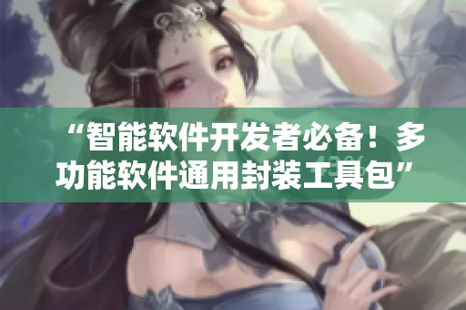 “智能軟件開發(fā)者必備！多功能軟件通用封裝工具包”
