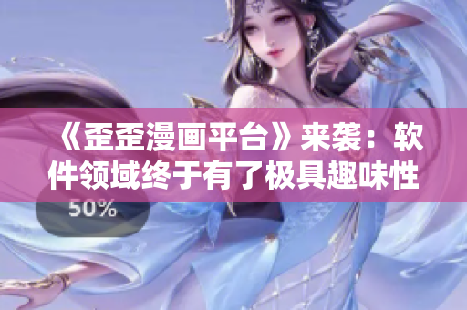 《歪歪漫畫平臺》來襲：軟件領(lǐng)域終于有了極具趣味性的科普！