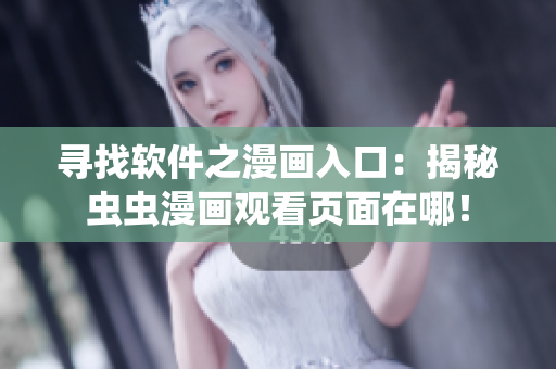 尋找軟件之漫畫入口：揭秘蟲蟲漫畫觀看頁面在哪！