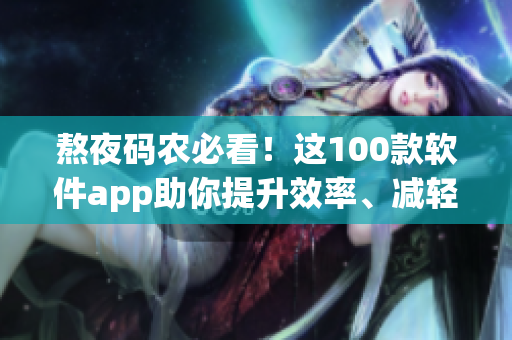 熬夜碼農(nóng)必看！這100款軟件app助你提升效率、減輕眼疲勞
