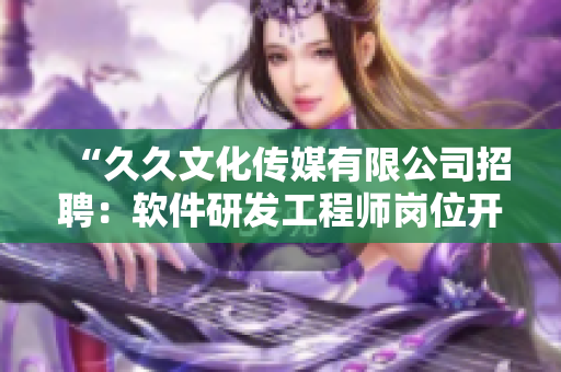 “久久文化傳媒有限公司招聘：軟件研發(fā)工程師崗位開放！”