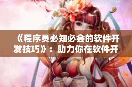 《程序員必知必會的軟件開發(fā)技巧》:助力你在軟件開發(fā)領(lǐng)域脫穎而出! 《程序員必知必會的軟件開發(fā)技巧》:助力你在軟件開發(fā)領(lǐng)域脫穎而出!