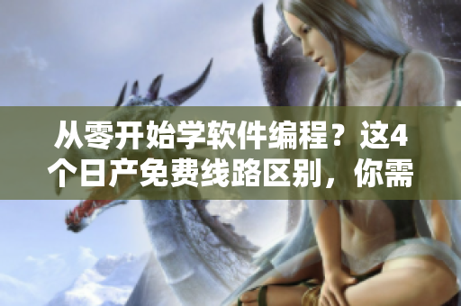 從零開(kāi)始學(xué)軟件編程？這4個(gè)日產(chǎn)免費(fèi)線(xiàn)路區(qū)別，你需了解！